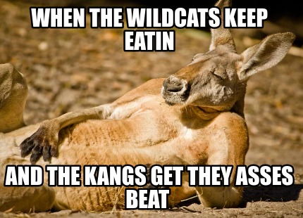 when-the-wildcats-keep-eatin-and-the-kangs-get-they-asses-beat