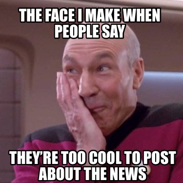the-face-i-make-when-people-say-theyre-too-cool-to-post-about-the-news