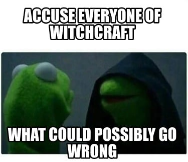 accuse-everyone-of-witchcraft-what-could-possibly-go-wrong