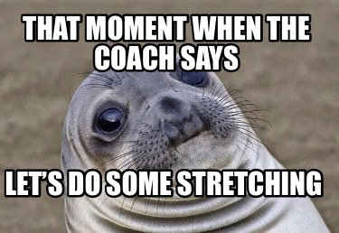 that-moment-when-the-coach-says-lets-do-some-stretching