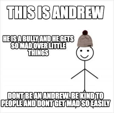 this-is-andrew-he-is-a-bully-and-he-gets-so-mad-over-little-things-dont-be-an-an