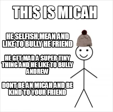 this-is-micah-he-selfishmean-and-like-to-bully-he-friend-dont-be-an-micah-and-be