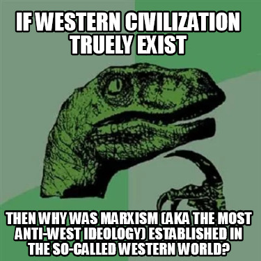 if-western-civilization-truely-exist-then-why-was-marxism-aka-the-most-anti-west
