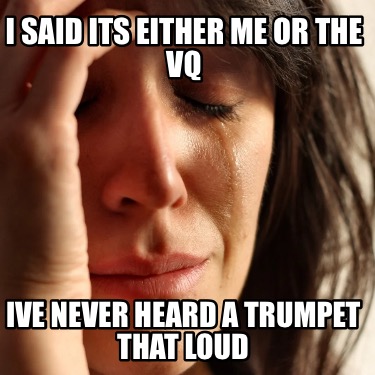 i-said-its-either-me-or-the-vq-ive-never-heard-a-trumpet-that-loud