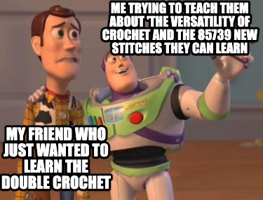 my-friend-who-just-wanted-to-learn-the-double-crochet-me-trying-to-teach-them-ab