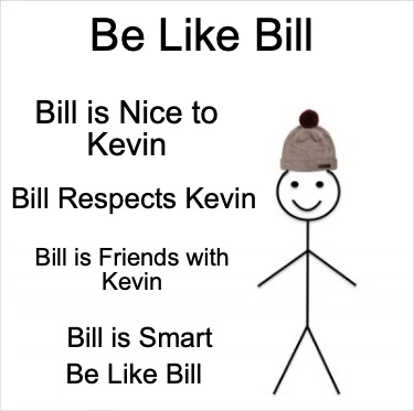be-like-bill-bill-is-nice-to-kevin-bill-respects-kevin-bill-is-friends-with-kevi