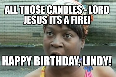 all-those-candles-lord-jesus-its-a-fire-happy-birthday-lindy