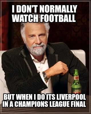 i-dont-normally-watch-football-but-when-i-do-its-liverpool-in-a-champions-league