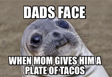 dads-face-when-mom-gives-him-a-plate-of-tacos