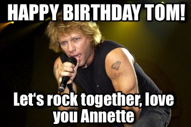 happy-birthday-tom-lets-rock-together-love-you-annette