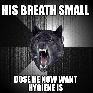 his-breath-small-dose-he-now-want-hygiene-is