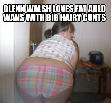 glenn-walsh-loves-fat-auld-wans-with-big-hairy-cunts