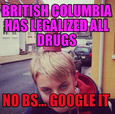 british-columbia-has-legalized-all-drugs-no-bs...-google-it