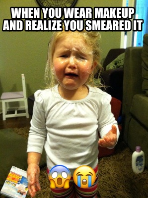 when-you-wear-makeup-and-realize-you-smeared-it-