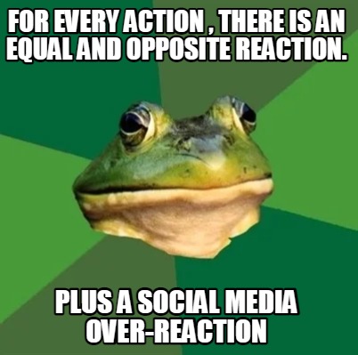 for-every-action-there-is-an-equal-and-opposite-reaction.-plus-a-social-media-ov