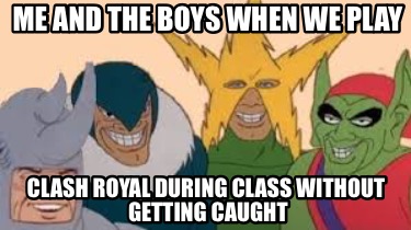 me-and-the-boys-when-we-play-clash-royal-during-class-without-getting-caught