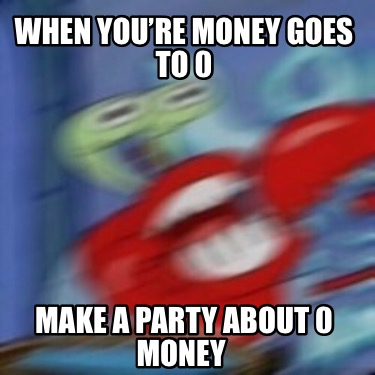 when-youre-money-goes-to-0-make-a-party-about-0-money