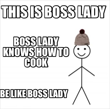 Meme Creator - Funny This is boss lady Be like boss lady Boss lady knows how cook Meme Generator at MemeCreator.org!