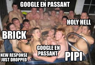 google-en-passant-holy-hell-new-response-just-dropped-pipi-brick-google-en-passa