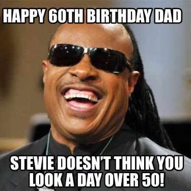 Meme Creator - Funny HAPPY 60th birthday dad Stevie doesn't think you look a day over 50! Meme Generator at ! Meme Creator - Funny HAPPY 60th birthday dad Stevie doesn't think you look a day over 50! Meme Generator at !