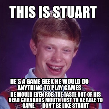 this-is-stuart-hes-a-game-geek-he-would-do-anything-to-play-games-he-would-even-