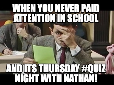 when-you-never-paid-attention-in-school-and-its-thursday-quiz-night-with-nathan