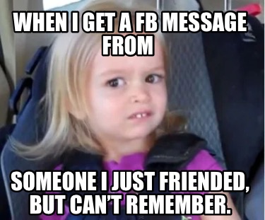 when-i-get-a-fb-message-from-someone-i-just-friended-but-cant-remember