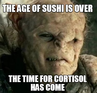 the-age-of-sushi-is-over-the-time-for-cortisol-has-come