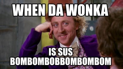 when-da-wonka-is-sus-bombombobbombombom