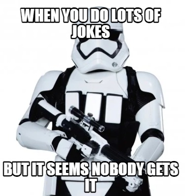 when-you-do-lots-of-jokes-but-it-seems-nobody-gets-it