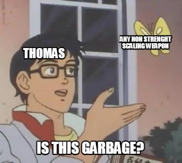 thomas-is-this-garbage-any-non-strenght-scaling-weapon