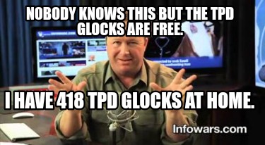 nobody-knows-this-but-the-tpd-glocks-are-free.-i-have-418-tpd-glocks-at-home