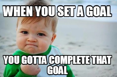 when-you-set-a-goal-you-gotta-complete-that-goal