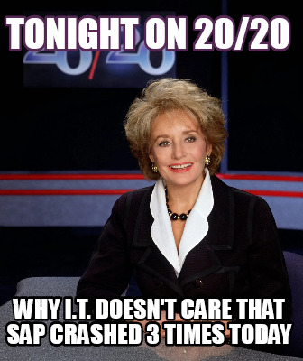 Meme Creator - Funny Tonight on 20/20 Why . doesn't care that SAP crashed 3 times today Meme Generator at ! Meme Creator - Funny Tonight on 20/20 Why . doesn't care that SAP crashed 3 times today Meme Generator at !