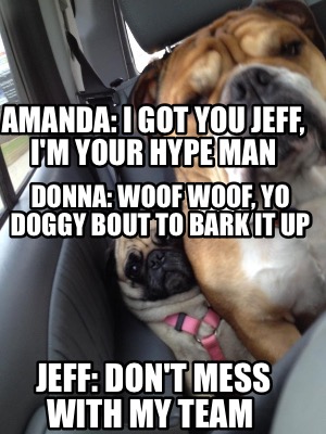 amanda-i-got-you-jeff-im-your-hype-man-jeff-dont-mess-with-my-team-donna-woof-wo
