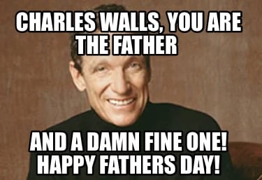 charles-walls-you-are-the-father-and-a-damn-fine-one-happy-fathers-day
