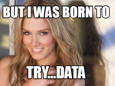 but-i-was-born-to-try...data