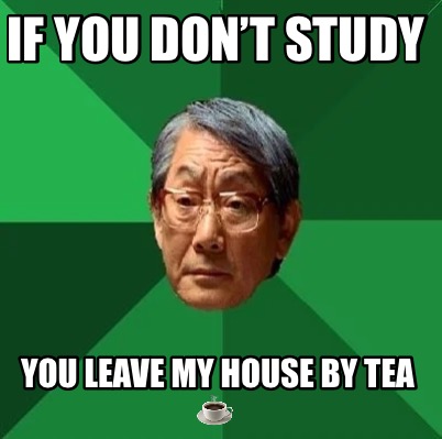 if-you-dont-study-you-leave-my-house-by-tea-