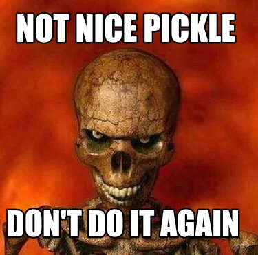 not-nice-pickle-dont-do-it-again