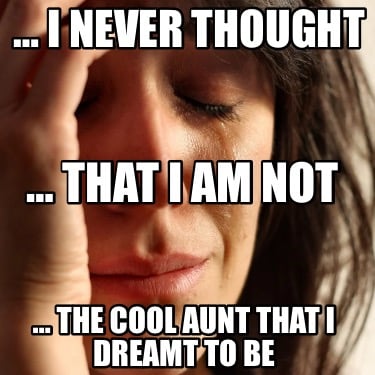 -i-never-thought-the-cool-aunt-that-i-dreamt-to-be-that-i-am-not