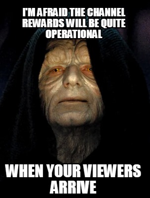 im-afraid-the-channel-rewards-will-be-quite-operational-when-your-viewers-arrive