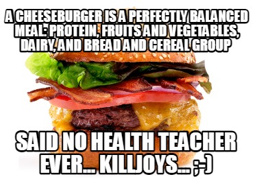 a-cheeseburger-is-a-perfectly-balanced-meal-protein-fruits-and-vegetables-dairy-