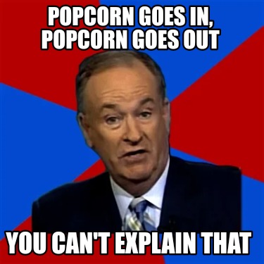 popcorn-goes-in-popcorn-goes-out-you-cant-explain-that