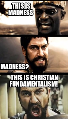 this-is-madness-this-is-christian-fundamentalism-madness