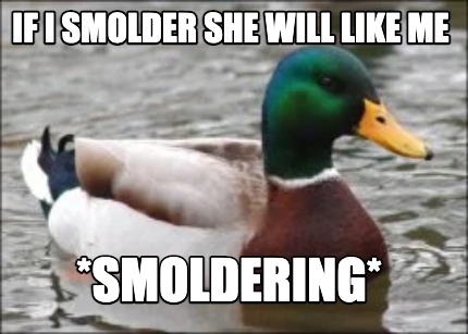 if-i-smolder-she-will-like-me-smoldering