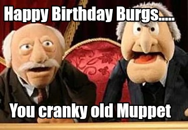 Meme Creator - Funny Happy Birthday Burgs..... You cranky old Muppet ...