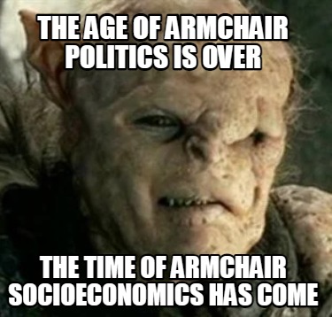 the-age-of-armchair-politics-is-over-the-time-of-armchair-socioeconomics-has-com