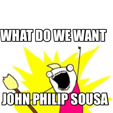 what-do-we-want-john-philip-sousa