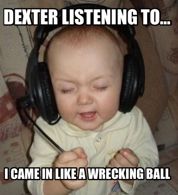 dexter-listening-to-i-came-in-like-a-wrecking-ball