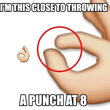 im-this-close-to-throwing-a-punch-at-8